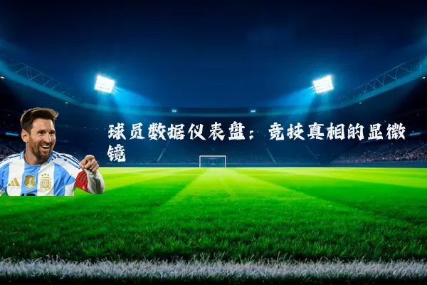 球员数据仪表盘：竞技真相的显微镜