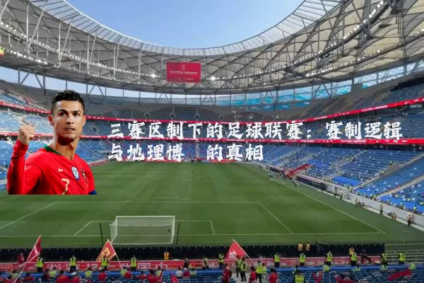 三赛区制下的足球联赛:赛制逻辑与地理博弈的真相