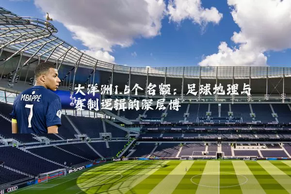 大洋洲1.5个名额：足球地理与赛制逻辑的深层博弈