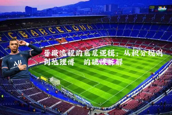 晋级流程的底层逻辑：从积分规则到地理博弈的硬核拆解