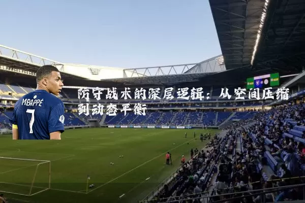防守战术的深层逻辑：从空间压缩到动态平衡
