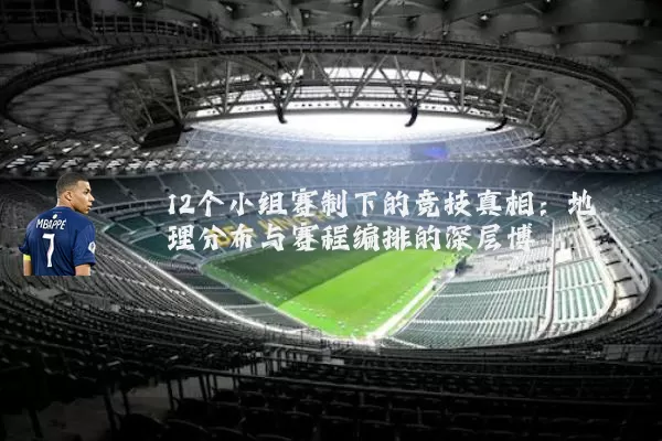 12个小组赛制下的竞技真相:地理分布与赛程编排的深层博弈