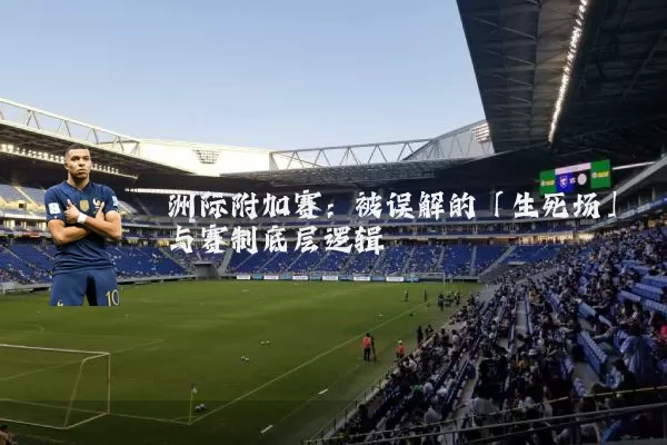 洲际附加赛：被误解的「生死场」与赛制底层逻辑