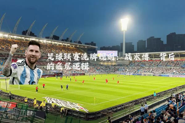 足球联赛洗牌规则:战术博弈背后的底层逻辑