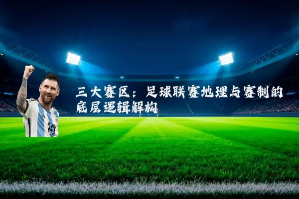 三大赛区:足球联赛地理与赛制的底层逻辑解构
