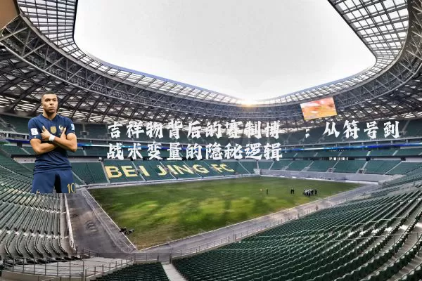 吉祥物背后的赛制博弈:从符号到战术变量的隐秘逻辑