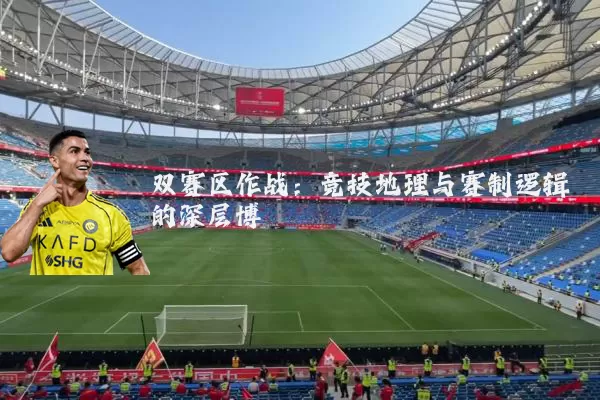 双赛区作战：竞技地理与赛制逻辑的深层博弈